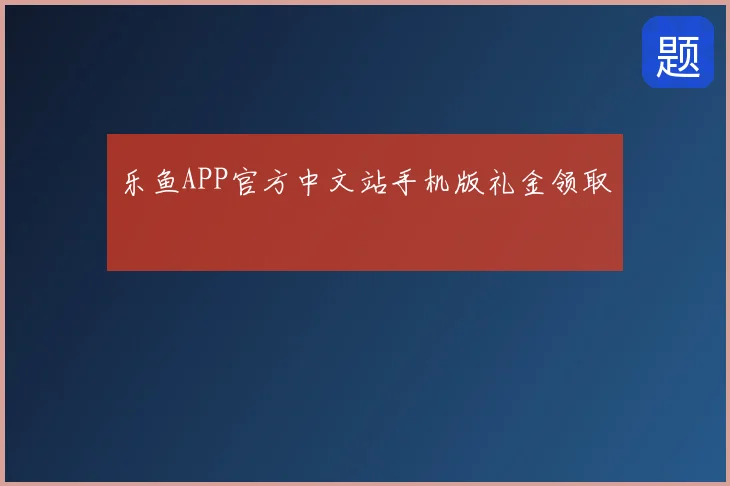 乐鱼APP官方中文站手机版礼金领取