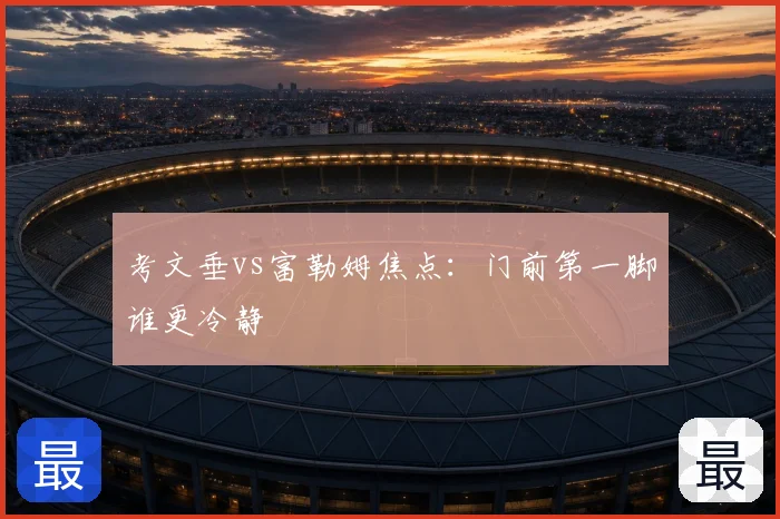 考文垂vs富勒姆焦点:门前第一脚谁更冷静