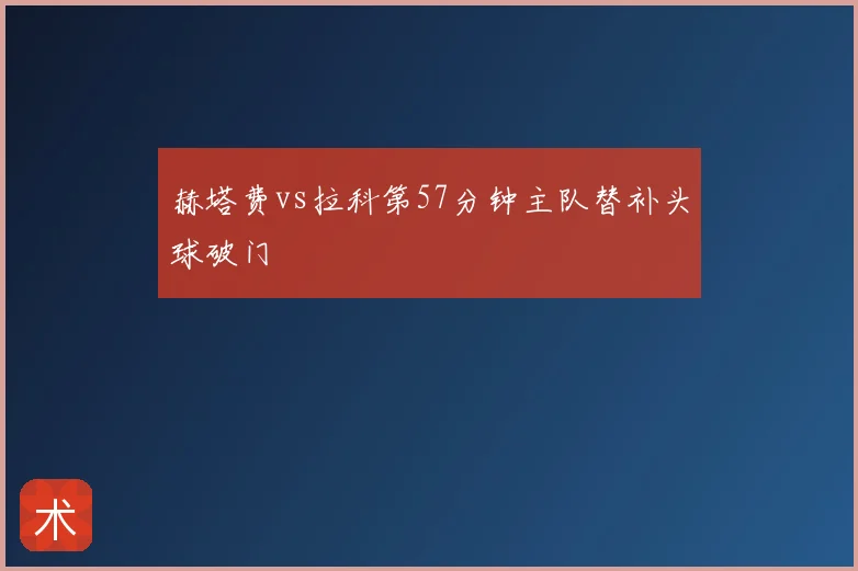 赫塔费vs拉科第57分钟主队替补头球破门