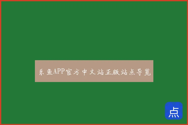 乐鱼APP官方中文站正版站点导览