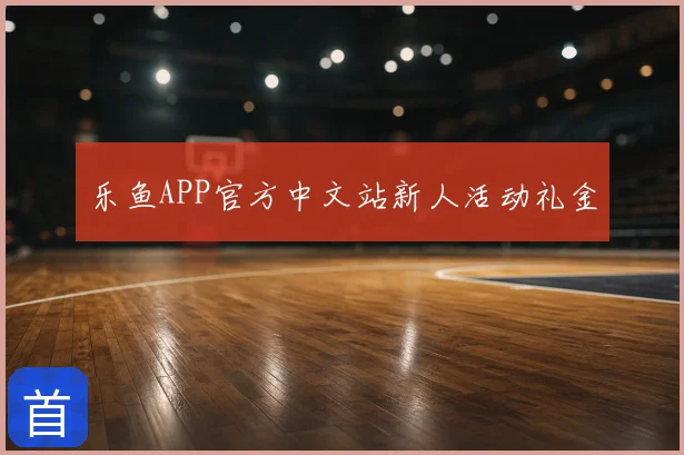乐鱼APP官方中文站新人活动礼金