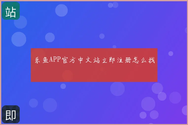 乐鱼APP官方中文站立即注册怎么找