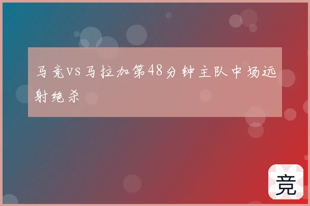 马竞vs马拉加第48分钟主队中场远射绝杀