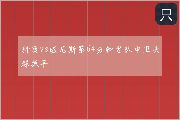 科莫vs威尼斯第64分钟客队中卫头球扳平