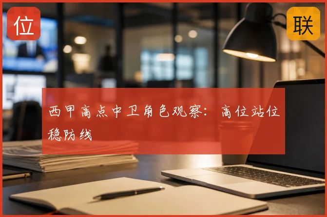 西甲高点中卫角色观察:高位站位稳防线