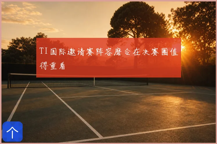 TI国际邀请赛阵容磨合在决赛圈值得重看