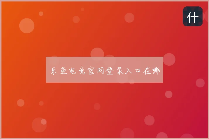 乐鱼电竞官网登录入口在哪